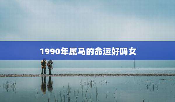 1990年属马的命运好吗女