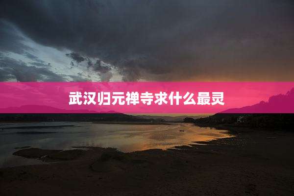 武汉归元禅寺求什么最灵