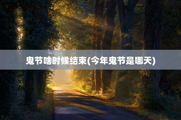鬼节啥时候结束(今年鬼节是哪天)