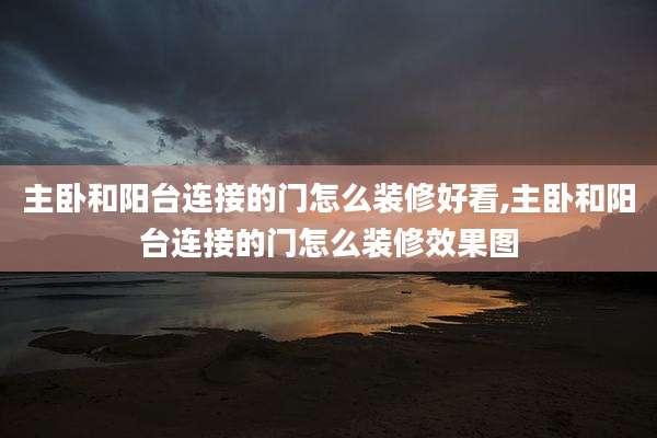 主卧和阳台连接的门怎么装修好看,主卧和阳台连接的门怎么装修效果图