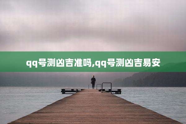 qq号测凶吉准吗,qq号测凶吉易安