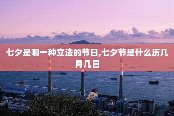 七夕是哪一种立法的节日,七夕节是什么历几月几日