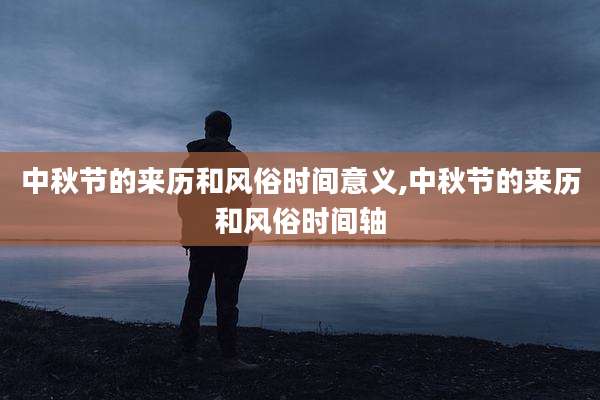 中秋节的来历和风俗时间意义,中秋节的来历和风俗时间轴