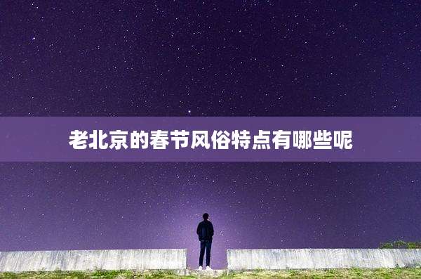 老北京的春节风俗特点有哪些呢
