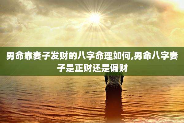 男命靠妻子发财的八字命理如何,男命八字妻子是正财还是偏财