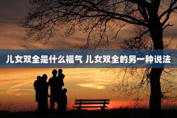 儿女双全是什么福气 儿女双全的另一种说法