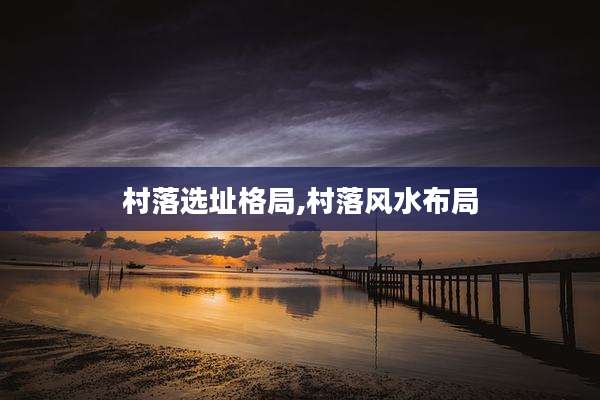 村落选址格局,村落风水布局