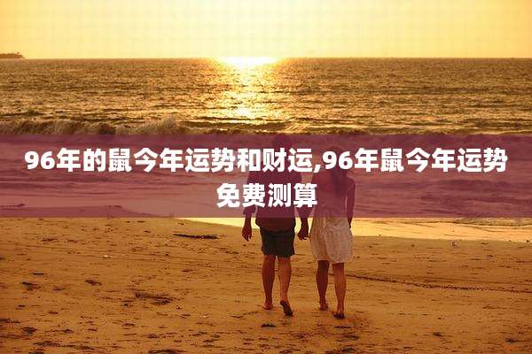 96年的鼠今年运势和财运,96年鼠今年运势免费测算