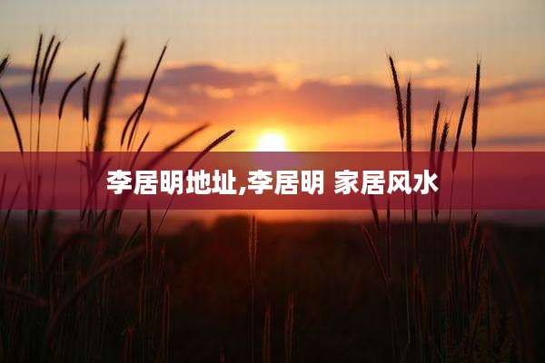 李居明地址,李居明 家居风水