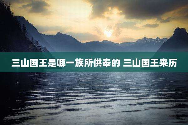 三山国王是哪一族所供奉的 三山国王来历