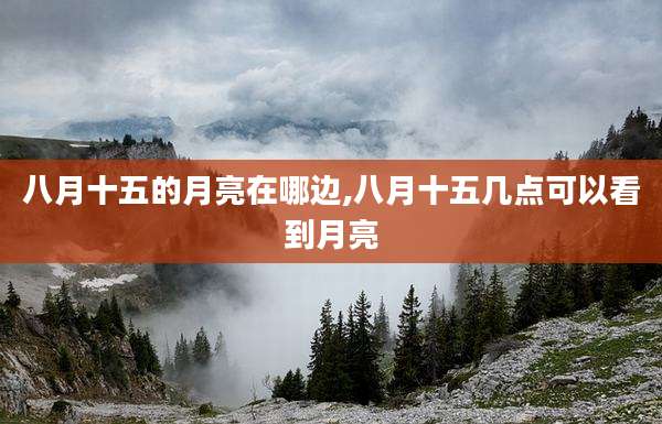 八月十五的月亮在哪边,八月十五几点可以看到月亮