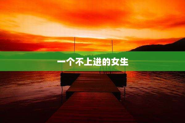 一个不上进的女生
