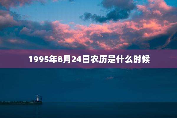 1995年8月24日农历是什么时候
