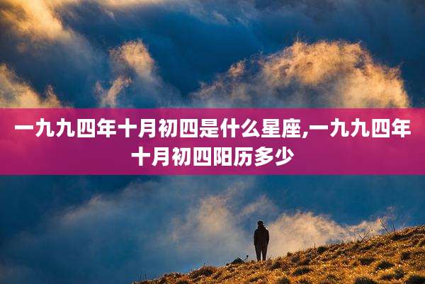 一九九四年十月初四是什么星座,一九九四年十月初四阳历多少