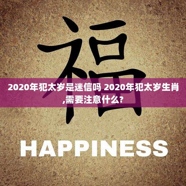 2020年犯太岁是迷信吗 2020年犯太岁生肖,需要注意什么?