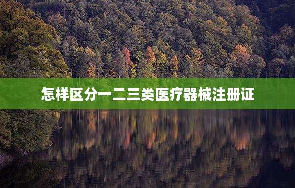 怎样区分一二三类医疗器械注册证