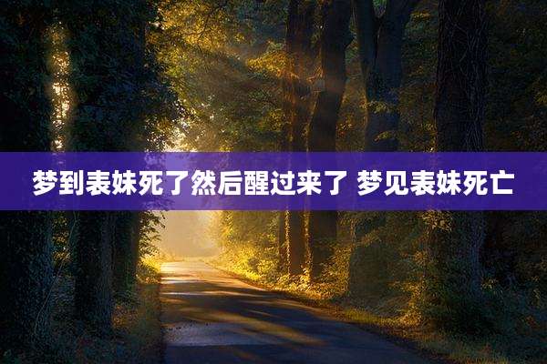 梦到表妹死了然后醒过来了 梦见表妹死亡