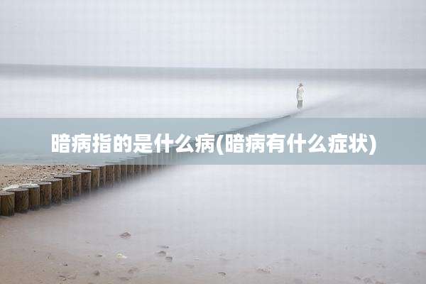 暗病指的是什么病(暗病有什么症状)