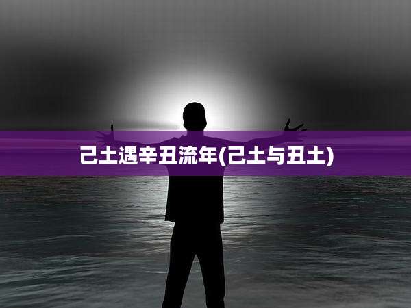 己土遇辛丑流年(己土与丑土)