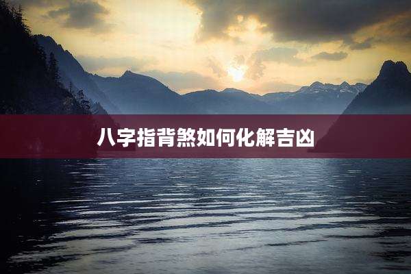 八字指背煞如何化解吉凶