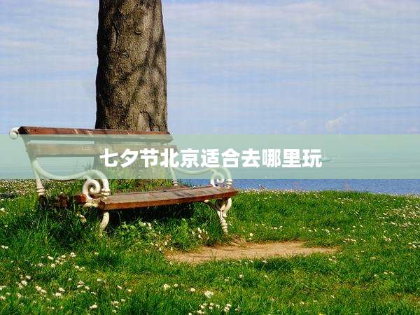 七夕节北京适合去哪里玩