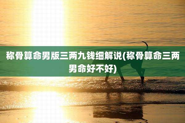 称骨算命男版三两九钱细解说(称骨算命三两男命好不好)