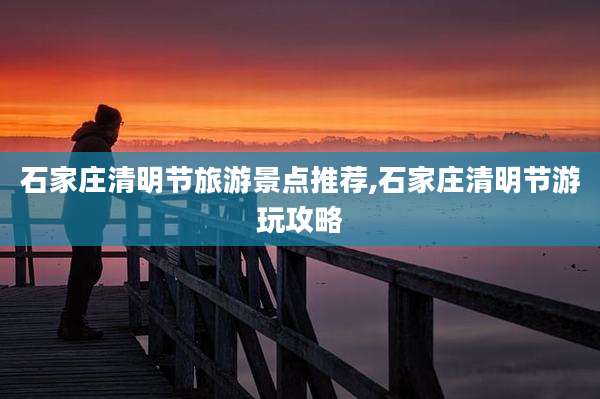 石家庄清明节旅游景点推荐,石家庄清明节游玩攻略