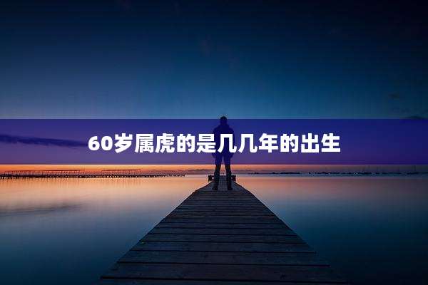 60岁属虎的是几几年的出生