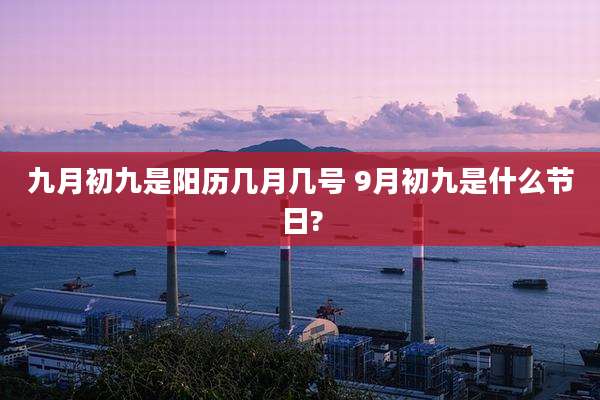 九月初九是阳历几月几号 9月初九是什么节日?