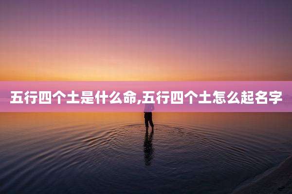五行四个土是什么命,五行四个土怎么起名字