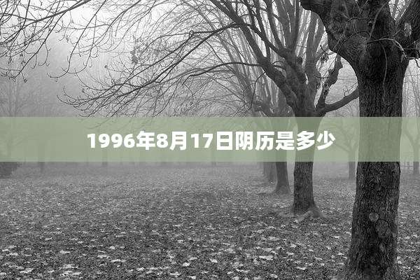 1996年8月17日阴历是多少