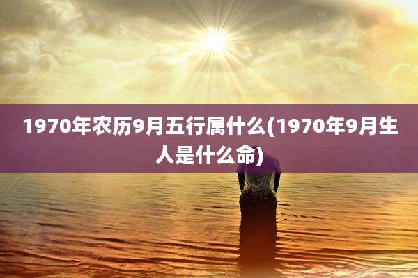 1970年农历9月五行属什么(1970年9月生人是什么命)