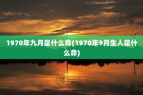 1970年九月是什么命(1970年9月生人是什么命)