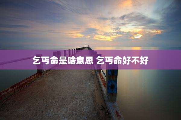 乞丐命是啥意思 乞丐命好不好