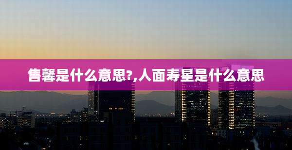 售馨是什么意思?,人面寿星是什么意思