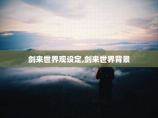 剑来世界观设定,剑来世界背景