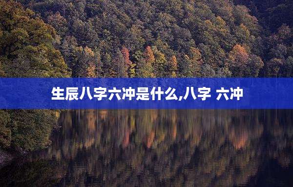 生辰八字六冲是什么,八字 六冲