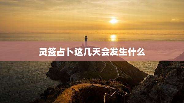 灵签占卜这几天会发生什么