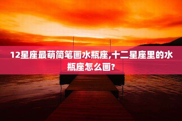 12星座最萌简笔画水瓶座,十二星座里的水瓶座怎么画?