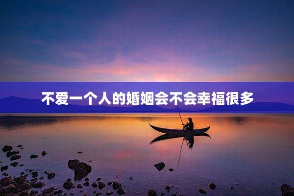 不爱一个人的婚姻会不会幸福很多