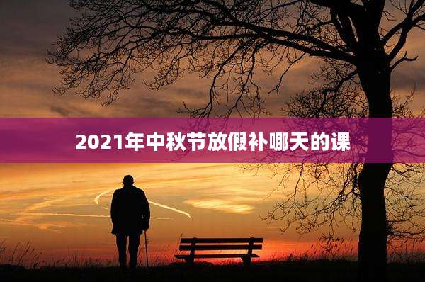 2021年中秋节放假补哪天的课