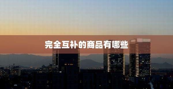 完全互补的商品有哪些