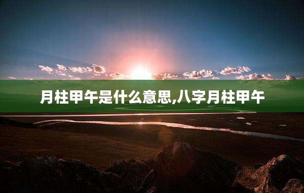 月柱甲午是什么意思,八字月柱甲午
