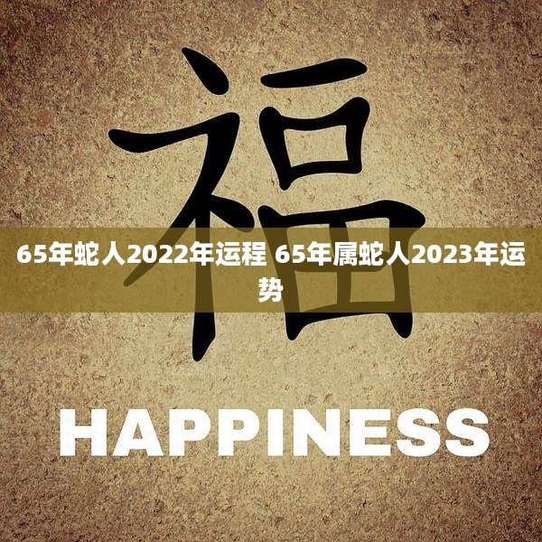 65年蛇人2022年运程 65年属蛇人2023年运势