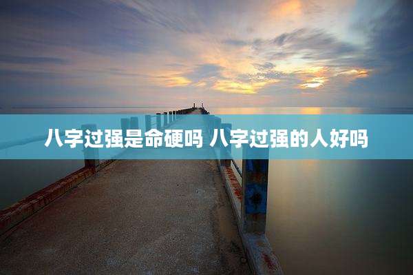 八字过强是命硬吗 八字过强的人好吗