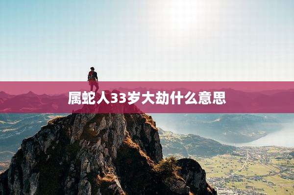 属蛇人33岁大劫什么意思