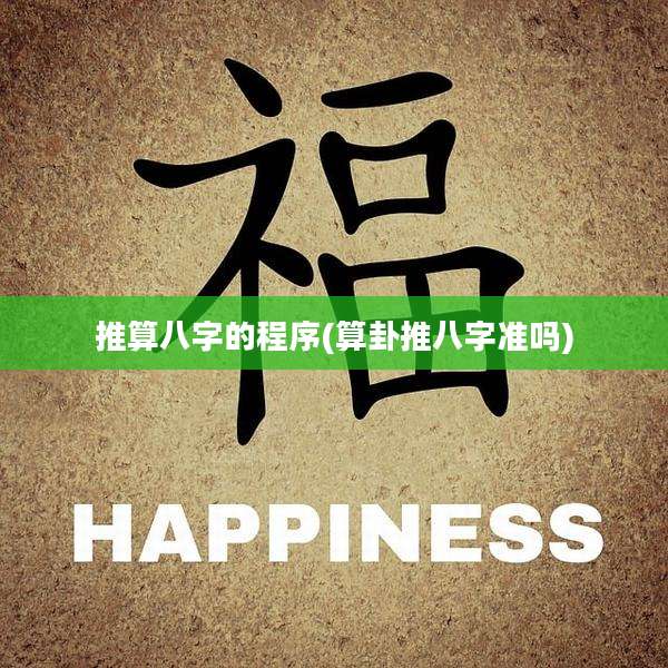 推算八字的程序(算卦推八字准吗)