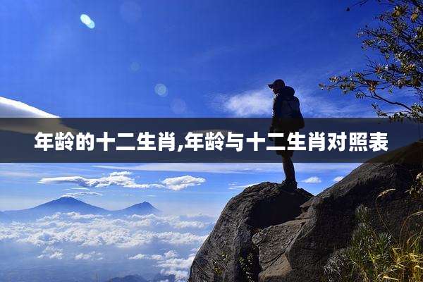 年龄的十二生肖,年龄与十二生肖对照表
