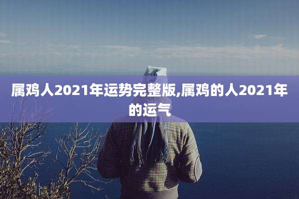属鸡人2021年运势完整版,属鸡的人2021年的运气