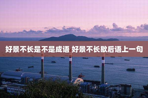 好景不长是不是成语 好景不长歇后语上一句